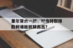 江南体育-里尔背水一战，对南特取得胜利谁能脱颖而出？